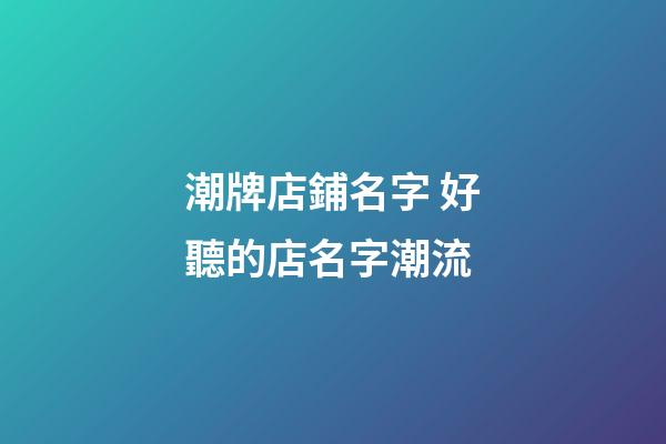 潮牌店鋪名字 好聽的店名字潮流-第1張-店鋪起名-玄機派